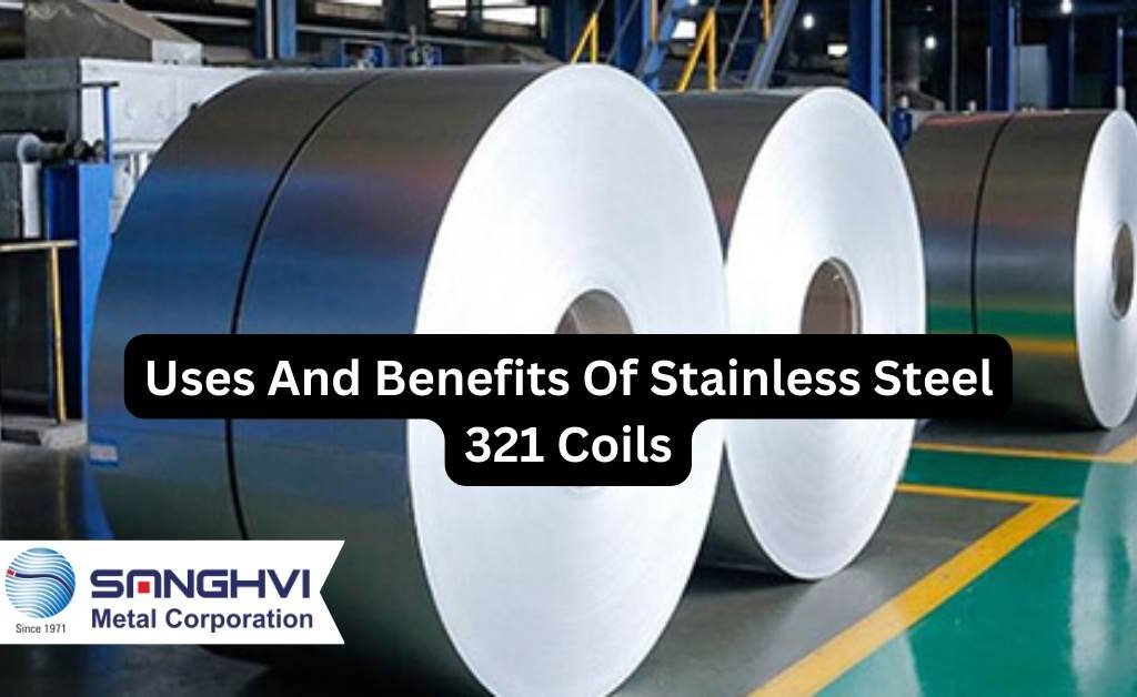 Uses And Benefits Of Stainless Steel 321 Coils